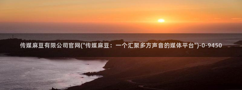 麻豆啊传媒app官网：传媒麻豆有限公司官网(\