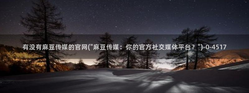 麻豆传媒有官网吗：有没有麻豆传媒的官网(\