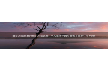 糖心vlog博客版：糖心vlog驯鹿(\