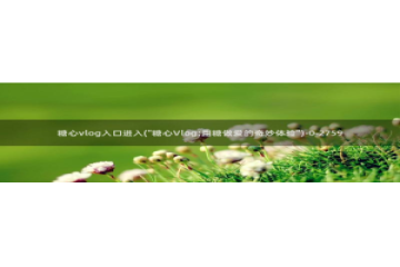 糖心vlog最美女：糖心vlog入口进入(\