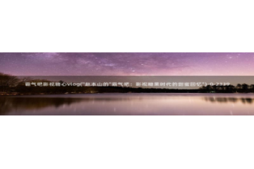 糖心vlog nana：霸气吧影视糖心vlog(