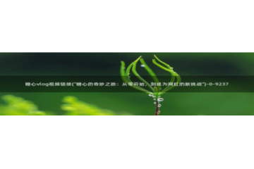 糖心vlog会员邀请码：糖心vlog视频链接(\