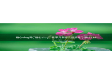 糖心vlog所有演员：糖心vlog网(\