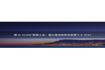 糖心vlog切换账号：糖 心 VLOG(\