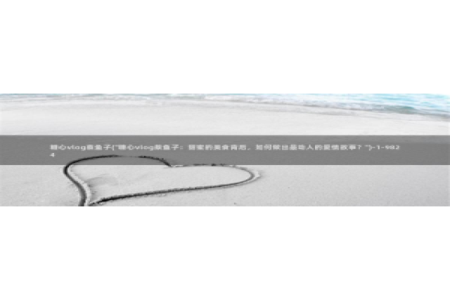 成人Vlog糖心h：糖心vlog蔡鱼子(\