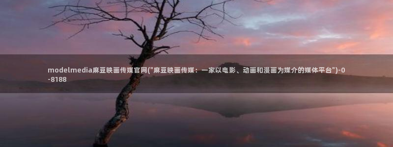 麻豆影视文化传媒官网黄：modelmedia麻豆映画传媒官网(\
