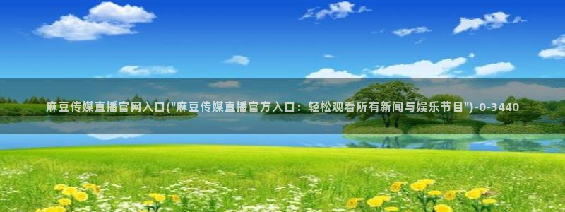 艾秋麻豆果冻传媒官网：麻豆传媒直播官网入口(\