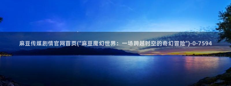 麻豆传媒官网 在线：麻豆传媒剧情官网首页(\