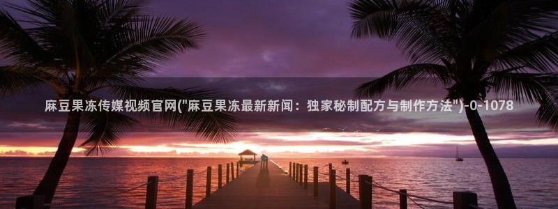 麻豆传媒官网001：麻豆果冻传媒视频官网(\