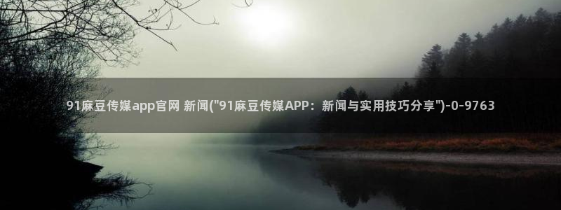 麻豆A 传媒官网进入：91麻豆传媒app官网 新闻(\