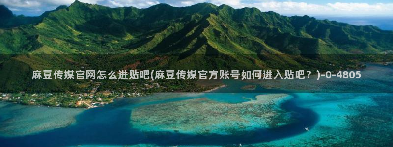 麻豆传媒官网影音先锋：麻豆传媒官网怎么进贴吧(麻豆传媒官方账号如何进入贴吧？)