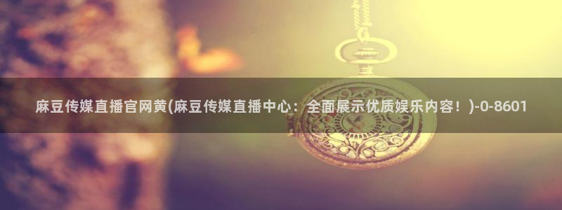 麻豆传媒直播官网H：麻豆传媒直播官网黄(麻豆传媒直播中心：全面展示优质娱乐内容！)